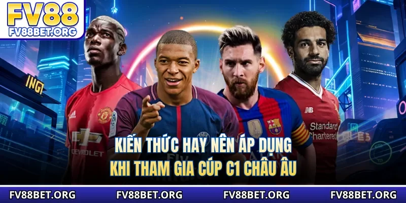 Kiến thức hay nên áp dụng khi tham gia cúp C1 châu Âu 